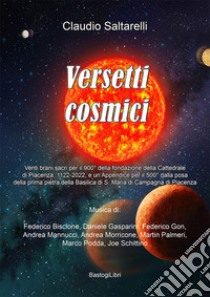 Versetti cosmici. Venti brani sacri per il 900° della fondazione della Cattedrale di Piacenza, 1122-2022, e un appendice per il 500° della posa della prima pietra della Basilica di S. Maria di Campagna di Piacenza libro di Saltarelli Claudio