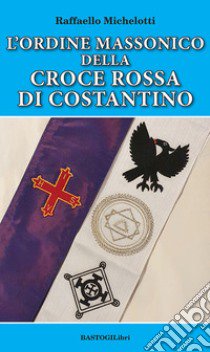 L'ordine massonico della Croce Rossa di Costantino libro di Michelotti Raffaello