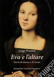 Eva e l'altare. Storie di donne e di eresie libro di Pruneti Luigi