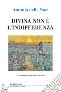 Divina non è l'indifferenza libro di Delle Noci Antonio