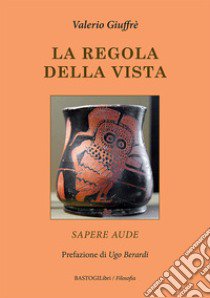 La regola della vista. Sapere aude libro di Giuffrè Valerio