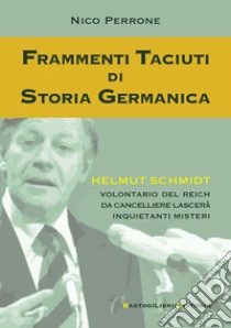 Frammenti taciuti di storia germanica. Helmut Schmidt volontario del Reich da cancelliere lascerà inquietanti misteri libro di Perrone Nico