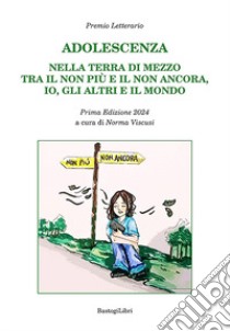 Adolescenza. Nella terra di mezzo tra il non più e il non ancora, io, gli altri e il mondo. Premio letterario. Prima edizione 2024 libro di Viscusi N. (cur.)