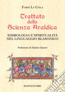 Trattato della scienza araldica. Simbologia e spiritualità nel linguaggio blasonico libro di La Cola Faris