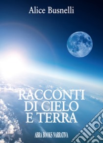 Racconti di cielo e terra libro di Busnelli Alice