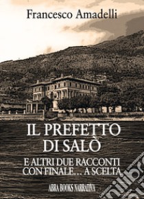 Il prefetto di Salò. E altri due racconti con finale... a scelta libro di Amadelli Francesco