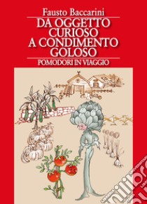 Da oggetto curioso a condimento goloso. Pomodori in viaggio libro di Baccarini Fausto