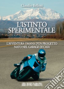 L'istinto sperimentale. L'avventura umana d'un progetto nato nel garage di casa libro di Belloni Claudio