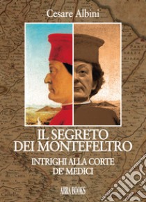 Il segreto dei Montefeltro. Intrighi alla corte de' Medici libro di Albini Cesare