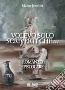 Volevo solo scriverti che... libro di Marco Jennifer