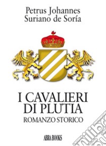 I cavalieri di Plutia libro di Suriano de Soría Petrus Johannes