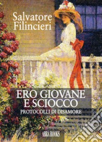 Ero giovane e sciocco. Protocolli di disamore libro di Filincieri Salvatore