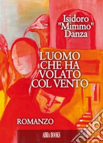 L'uomo che ha volato col vento libro di Danza Isidoro Mimmo