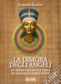 La dimora degli angeli. Un amore dall'antica terra dei faraoni ai giorni nostri libro di Francini Emanuela