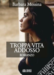 Troppa vita addosso libro di Messina Barbara