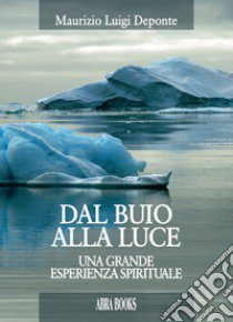 Dal buio alla luce, una grande esperienza spirituale libro di Deponte Maurizio