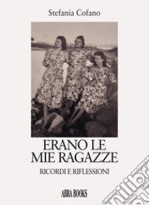 Erano le mie ragazze. Ricordi e riflessioni libro di Cofano Stefania