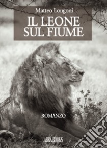 Il leone sul fiume libro di Longoni, Matteo