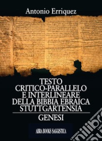 Testo critico-parallelo e interlineare della bibbia ebraica stuttgartensia. Genesi libro di Erriquez Antonio