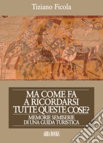 Ma come fa a ricordarsi tutte queste cose? Memorie semiserie di una guida turistica libro di Ficola Tiziano