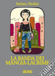 La banda dei mangia-lacrime libro di Pardini Stefano