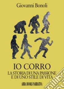 Io corro. La storia di una passione e di uno stile di vita libro di Bonoli Giovanni