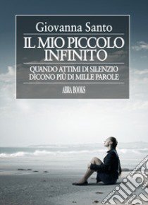 Il mio piccolo infinito. Quando attimi di silenzio dicono più di mille parole libro di Santo Giovanna