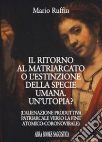 Il ritorno al matriarcato o l'estinzione della specie umana. Un'utopia? libro di Ruffin Mario