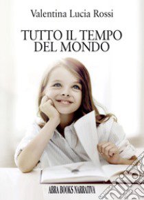 Tutto il tempo del mondo libro di Rossi Valentina Lucia