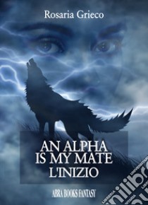 An alpha is my mate. L'inizio libro di Grieco Rosaria