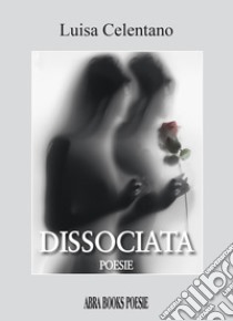 Dissociata libro di Celentano Luisa