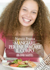 Mangiare per far parlare il corpo libro di Franza Nunzio