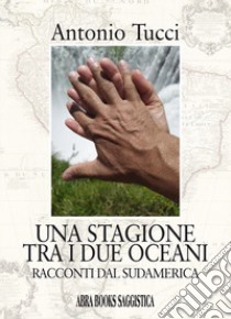 Una stagione tra i due oceani. Racconti dal Sudamerica libro di Tucci Antonio