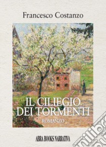 Il ciliegio dei tormenti libro di Costanzo Francesco