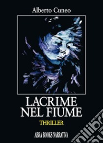 Lacrime nel fiume libro di Cuneo Alberto