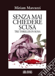 Senza mai chiedere scusa libro di Marcuzzi Miriam