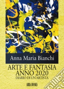 Arte e fantasia anno 2020. Diario di un'artista libro di Bianchi Anna Maria