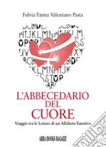 L'abbecedario del cuore. Viaggio tra le lettere di un alfabeto emotivo libro di Valenzano Pasta Fulvia Fatma