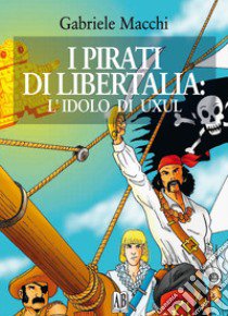 I pirati di Libertalia: l'idolo di Uxul libro di Macchi Gabriele