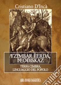 Tzimbar èerda, theodiskaz... Terra cimbra, linguaggio del popolo libro di D'Incà Cristiano