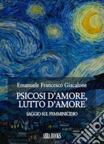 Psicosi d'amore, lutto d'amore. Saggio sul femminicidio libro di Giacalone, Emanuele Francesco