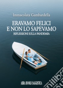 Eravamo felici e non lo sapevamo. Riflessioni sulla pandemia libro di Gambardella Immacolata