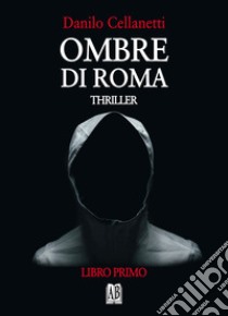 Ombre di Roma. Vol. 1 libro di Cellanetti Danilo