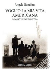 Voglio la mia vita americana. Romanzo di una storia vera libro di Bàmbina, Angela