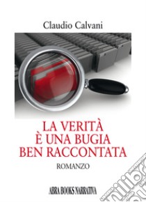 La verità è una bugia ben raccontata libro di Calvani Claudio