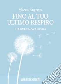 Fino al tuo ultimo respiro. Testimonianza di vita libro di Buganza Marco