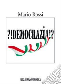 ?!Democrazia!? libro di Rossi Mario