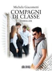 Compagni di classe. Thriller libro di Giacometti Michela