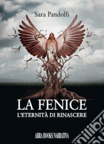 La fenice. L'eternità di rinascere libro di Pandolfi Sara