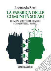 La fabbrica delle comunità solari. Domani smetto di fumare i combustibili fossili libro di Setti Leonardo